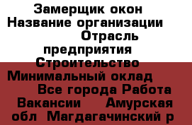 Замерщик окон › Название организации ­ Bravo › Отрасль предприятия ­ Строительство › Минимальный оклад ­ 30 000 - Все города Работа » Вакансии   . Амурская обл.,Магдагачинский р-н